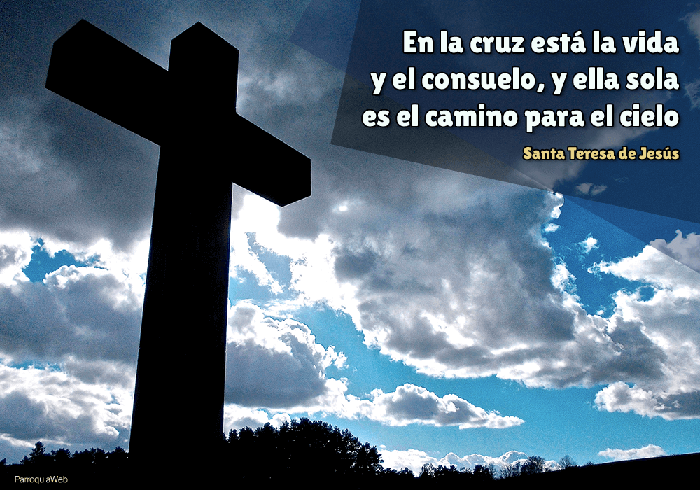 En la cruz está la vida y el consuelo, y ella sola es el camino para el cielo - Santa Teresa de Jesús